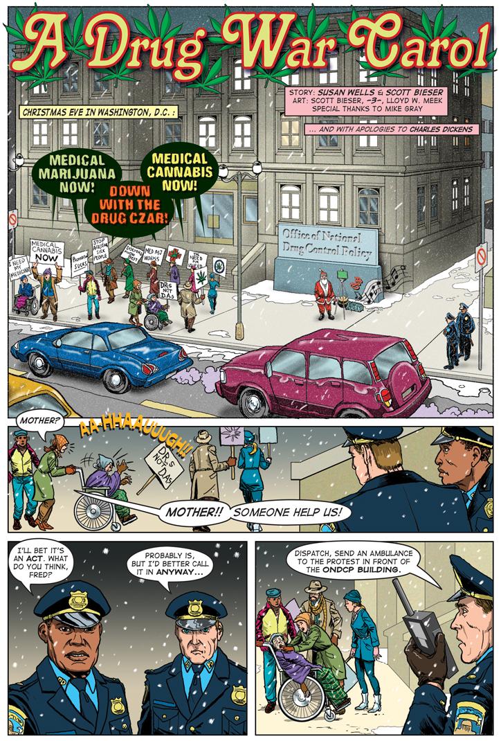 A Drug War Carol

Christmas Eve In Washington D.C.:

Woman: Mother? Mother!! Someone Help us!

Cop 1: Till bet it's an act. What do you think Fred?

Fred: Probably is, But I'd better call it in anyway. Dispatch, send an ambulance to the portest in front of the ONDCP building.
