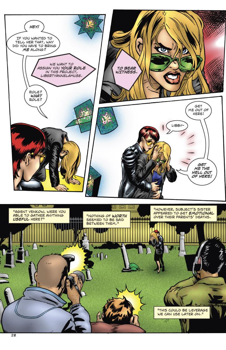 LIBBY: HEY! IF YOU WANTED TO TELL HER THAT, WHY DID YOU HAVE TO BRING ME ALONG?
SHAPES: WE WANT TO ASSIGN YOU YOUR ROLE IN THIS PROJECT, LIBERTYANNELAMUSE.
LIBBY: ROLE? WHAT ROLE?
SHAPES: TO BEAR WITNESS.
LIBBY: GET ME OUT OF HERE!
SUSAN: LIBBY-
LIBBY: GET ME THE HELL OUT OF HERE!
SPEAKER: AGENT VENKOW, WERE YOU ABLE TO GATHER ANYTHING USEFUL HERE? 
VENKOW: NOTHING OF WORTH SEEMED TO BE SAID BETWEEN THEM. HOWEVER, SUBJECT'S SISTER APPEARED TO GET EMORTIONAL OVER THEIR PARENTS' DEATHS. THIS COULD BE LEVERAGE WE CAN USE LATER ON.  