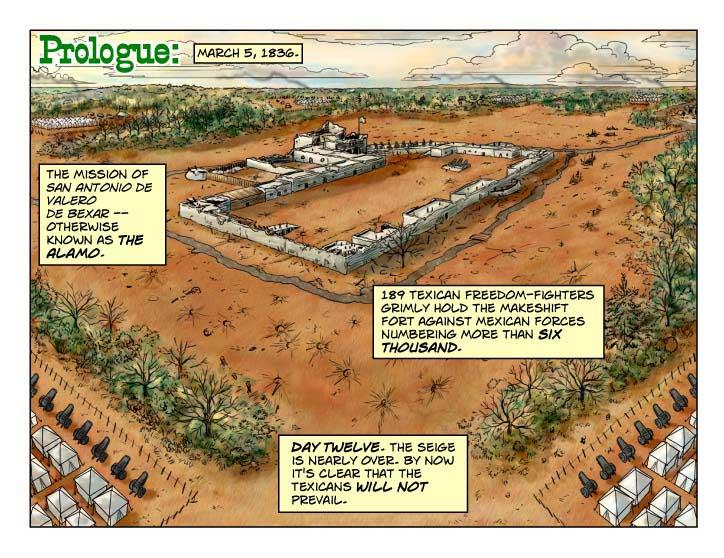 Title: Prologue:
NARRATOR: March 5, 1836. The mission of San Antonio DE Valero De Bexar -- otherwise known as the Alamao. 189 Texican freedom-fighters frimly hold the makeshift fort against Mexican forces numbering more than six thousand. Day twelve. The seige is nearly over. By now it's clear that the Texicans will not prevail.
